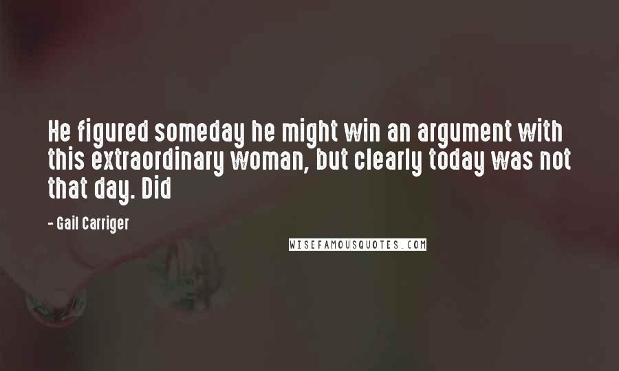 Gail Carriger Quotes: He figured someday he might win an argument with this extraordinary woman, but clearly today was not that day. Did