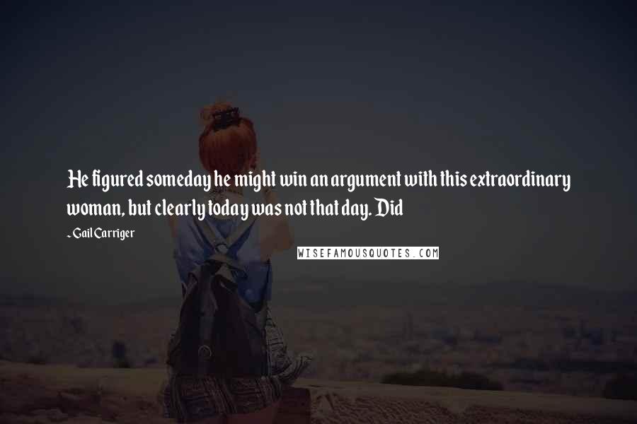 Gail Carriger Quotes: He figured someday he might win an argument with this extraordinary woman, but clearly today was not that day. Did