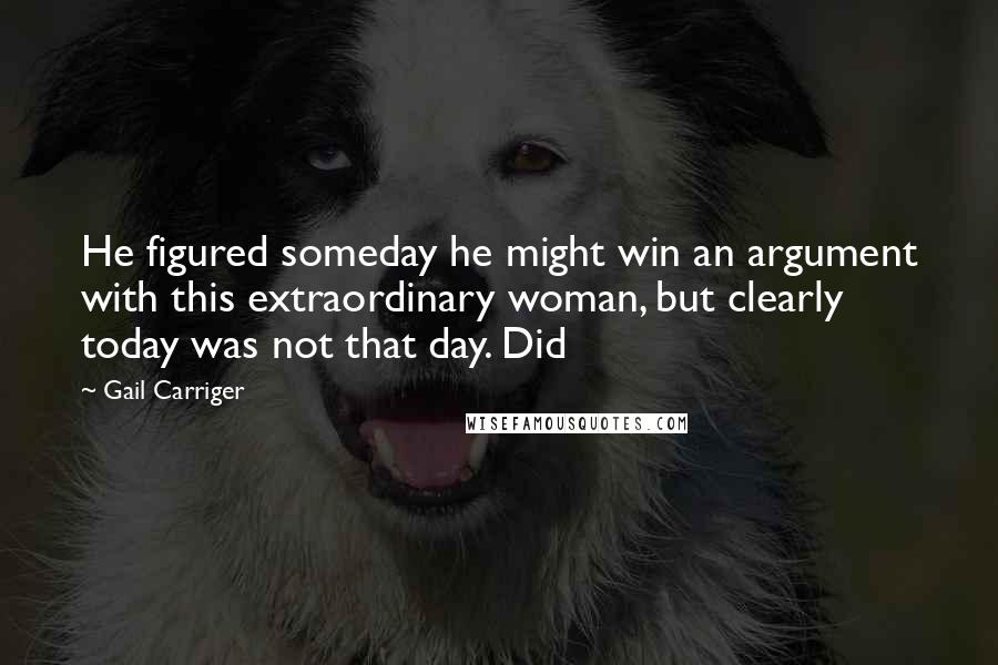 Gail Carriger Quotes: He figured someday he might win an argument with this extraordinary woman, but clearly today was not that day. Did