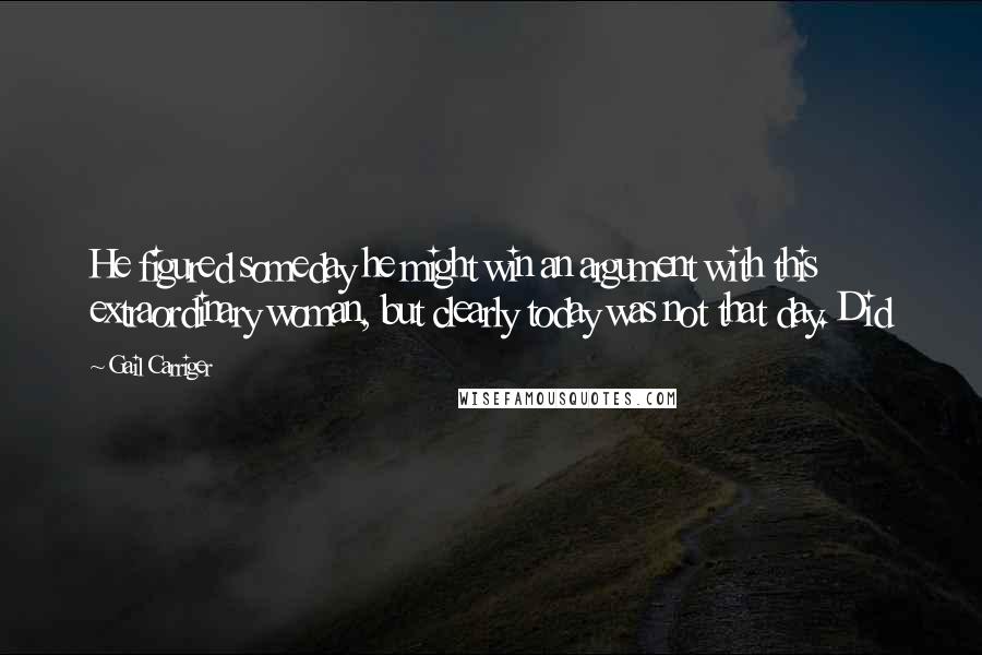 Gail Carriger Quotes: He figured someday he might win an argument with this extraordinary woman, but clearly today was not that day. Did