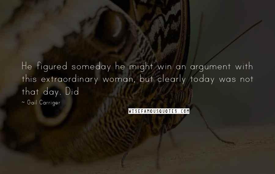 Gail Carriger Quotes: He figured someday he might win an argument with this extraordinary woman, but clearly today was not that day. Did