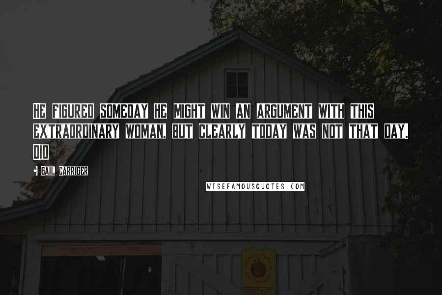 Gail Carriger Quotes: He figured someday he might win an argument with this extraordinary woman, but clearly today was not that day. Did