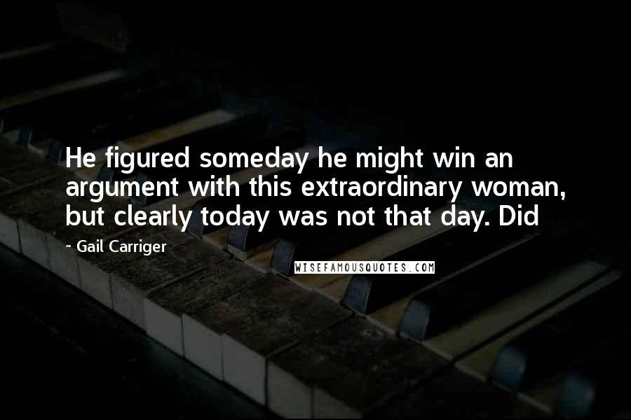 Gail Carriger Quotes: He figured someday he might win an argument with this extraordinary woman, but clearly today was not that day. Did