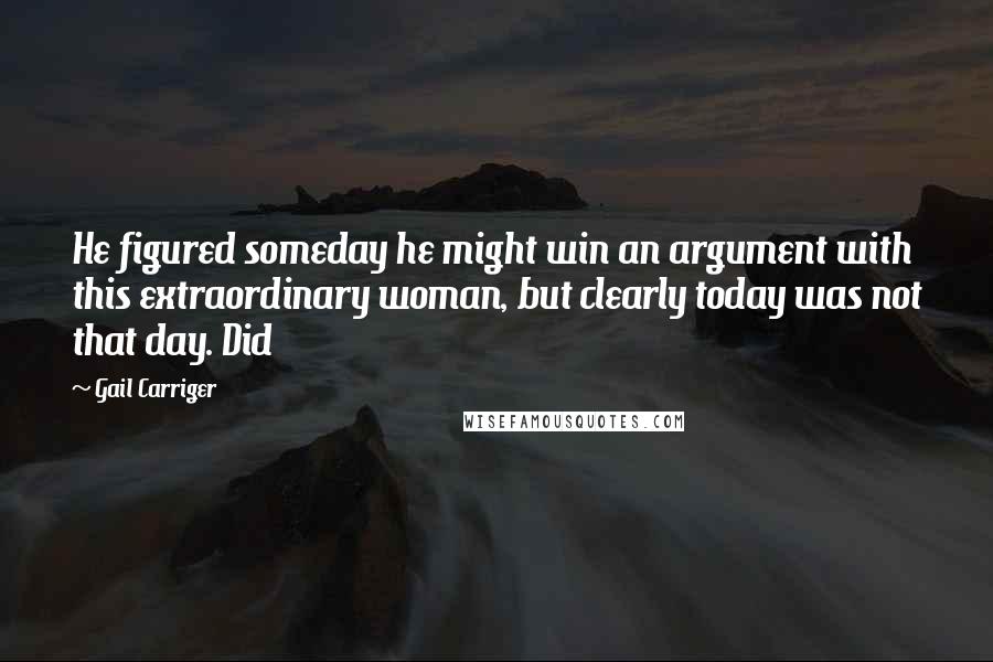 Gail Carriger Quotes: He figured someday he might win an argument with this extraordinary woman, but clearly today was not that day. Did