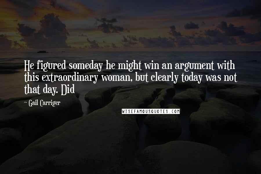 Gail Carriger Quotes: He figured someday he might win an argument with this extraordinary woman, but clearly today was not that day. Did