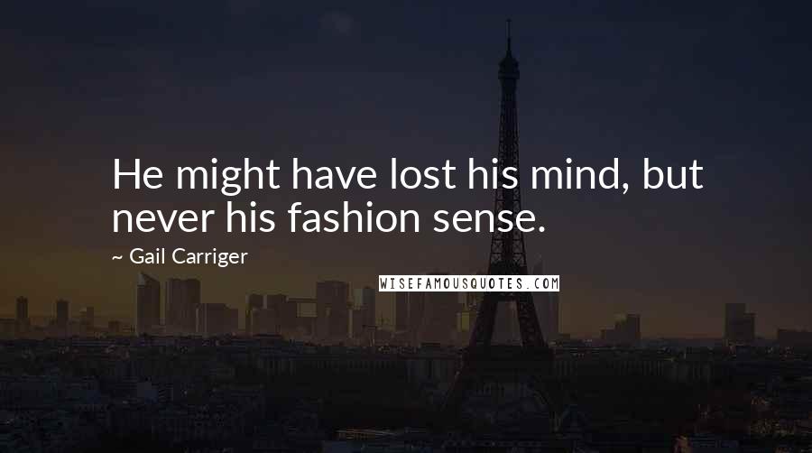 Gail Carriger Quotes: He might have lost his mind, but never his fashion sense.