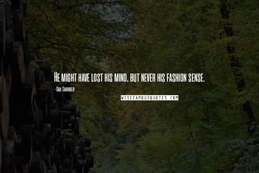 Gail Carriger Quotes: He might have lost his mind, but never his fashion sense.