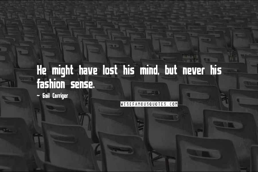 Gail Carriger Quotes: He might have lost his mind, but never his fashion sense.