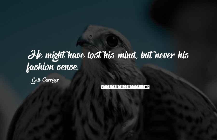 Gail Carriger Quotes: He might have lost his mind, but never his fashion sense.