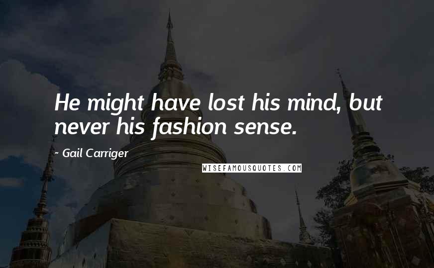 Gail Carriger Quotes: He might have lost his mind, but never his fashion sense.