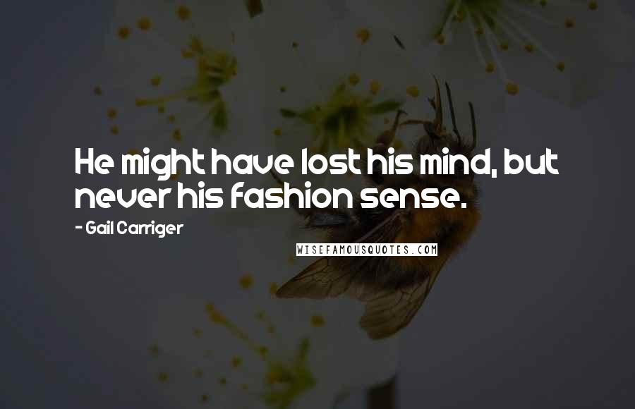 Gail Carriger Quotes: He might have lost his mind, but never his fashion sense.