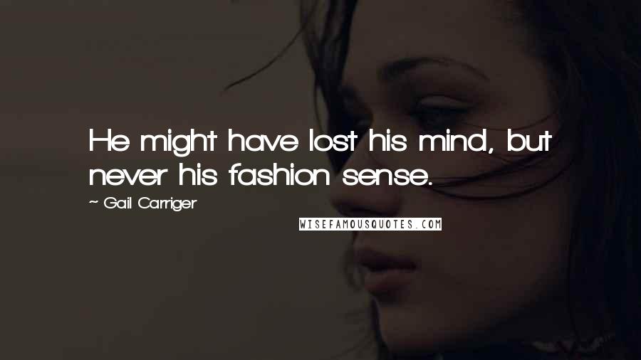 Gail Carriger Quotes: He might have lost his mind, but never his fashion sense.