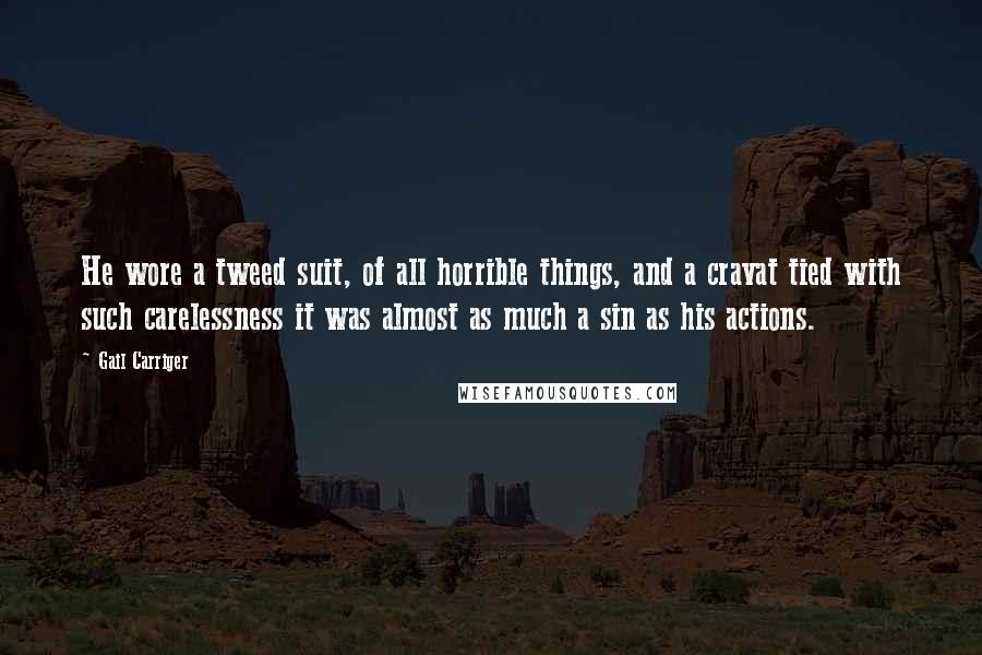 Gail Carriger Quotes: He wore a tweed suit, of all horrible things, and a cravat tied with such carelessness it was almost as much a sin as his actions.