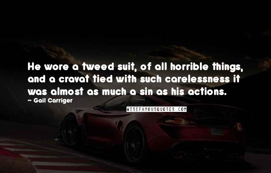 Gail Carriger Quotes: He wore a tweed suit, of all horrible things, and a cravat tied with such carelessness it was almost as much a sin as his actions.