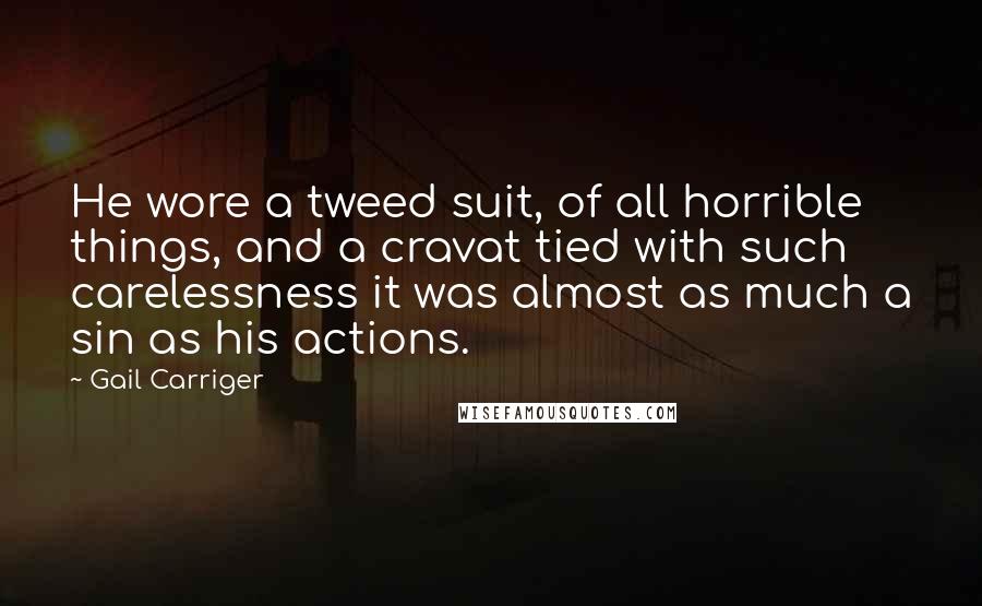Gail Carriger Quotes: He wore a tweed suit, of all horrible things, and a cravat tied with such carelessness it was almost as much a sin as his actions.