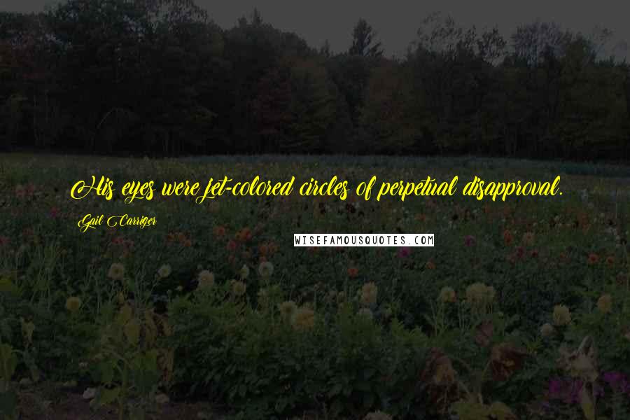 Gail Carriger Quotes: His eyes were jet-colored circles of perpetual disapproval.