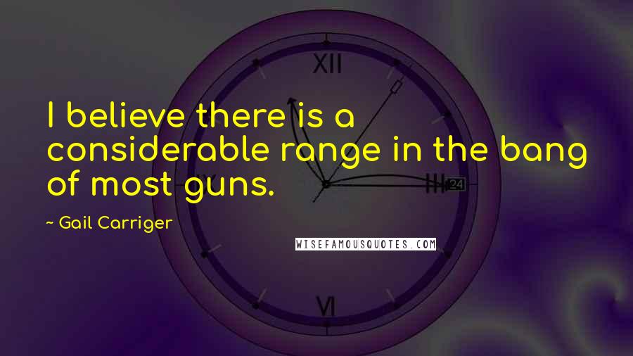 Gail Carriger Quotes: I believe there is a considerable range in the bang of most guns.