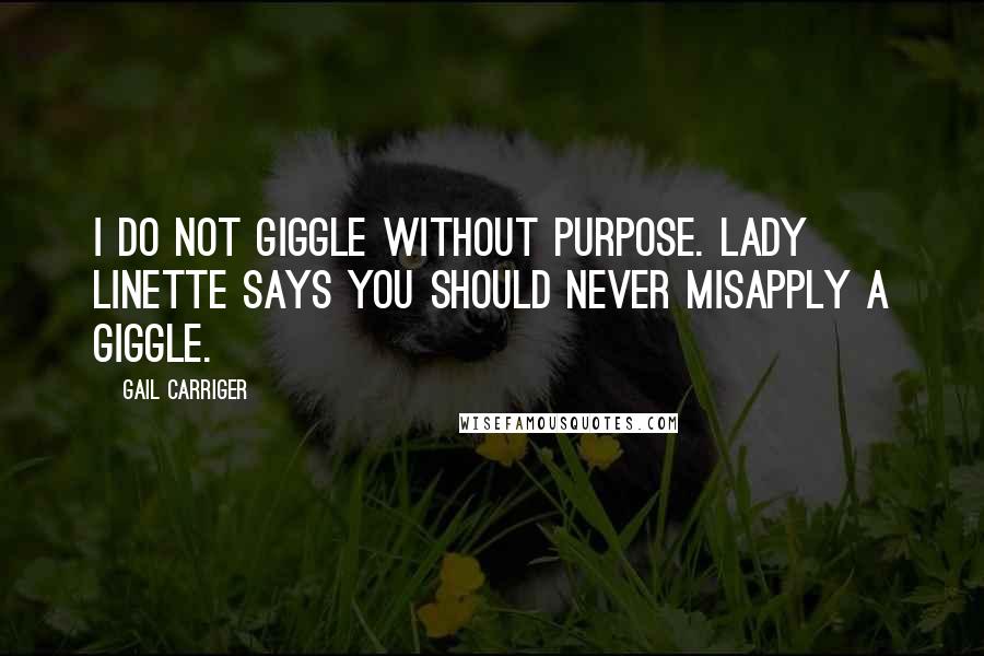 Gail Carriger Quotes: I do not giggle without purpose. Lady Linette says you should never misapply a giggle.