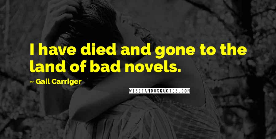Gail Carriger Quotes: I have died and gone to the land of bad novels.