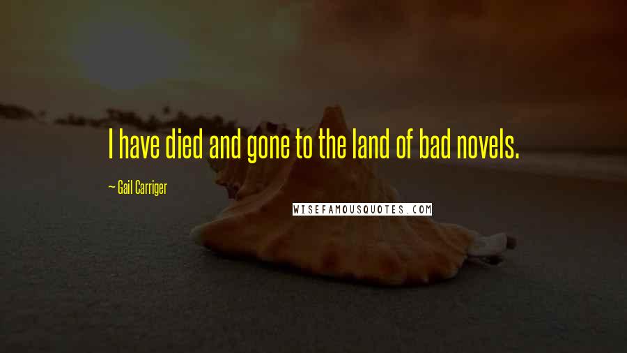Gail Carriger Quotes: I have died and gone to the land of bad novels.