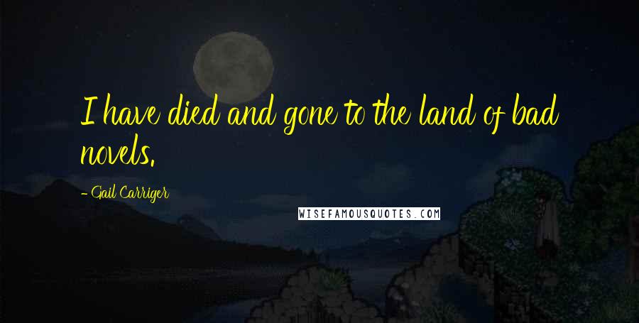 Gail Carriger Quotes: I have died and gone to the land of bad novels.