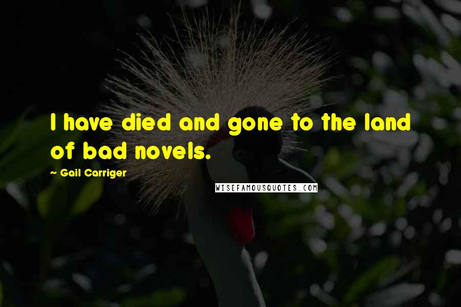 Gail Carriger Quotes: I have died and gone to the land of bad novels.