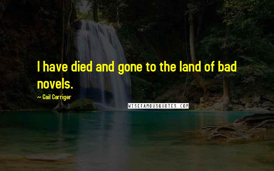 Gail Carriger Quotes: I have died and gone to the land of bad novels.