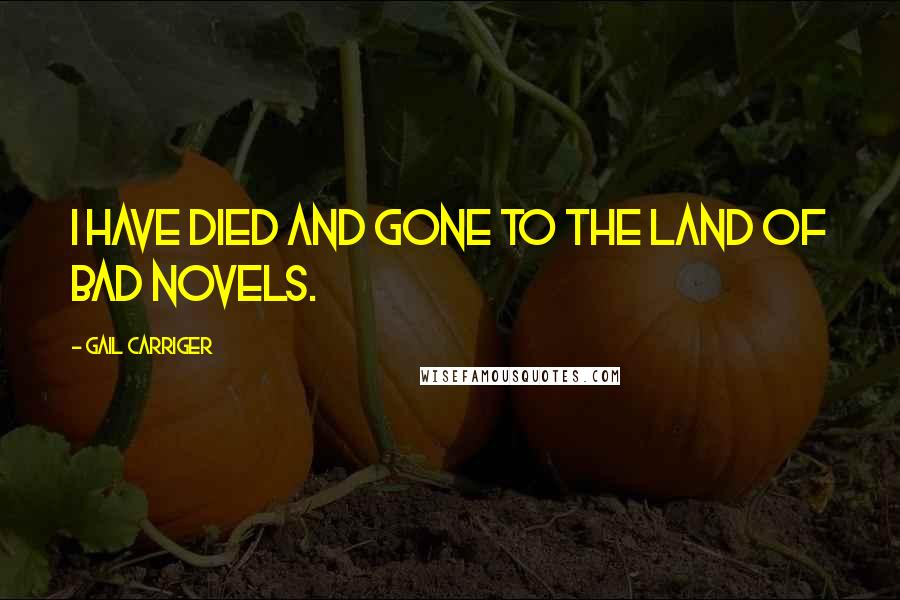 Gail Carriger Quotes: I have died and gone to the land of bad novels.