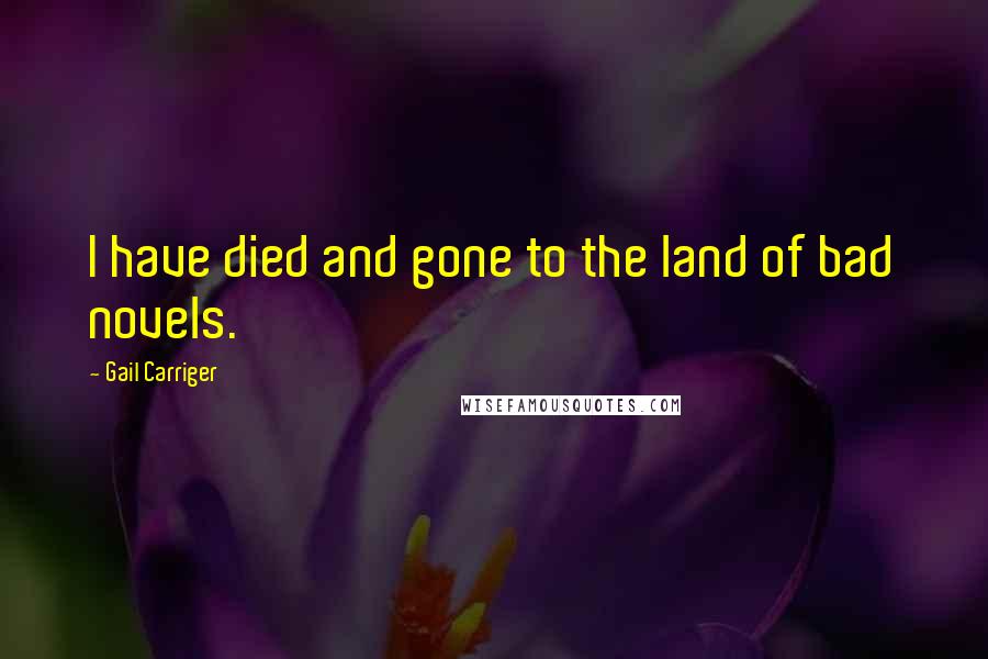 Gail Carriger Quotes: I have died and gone to the land of bad novels.