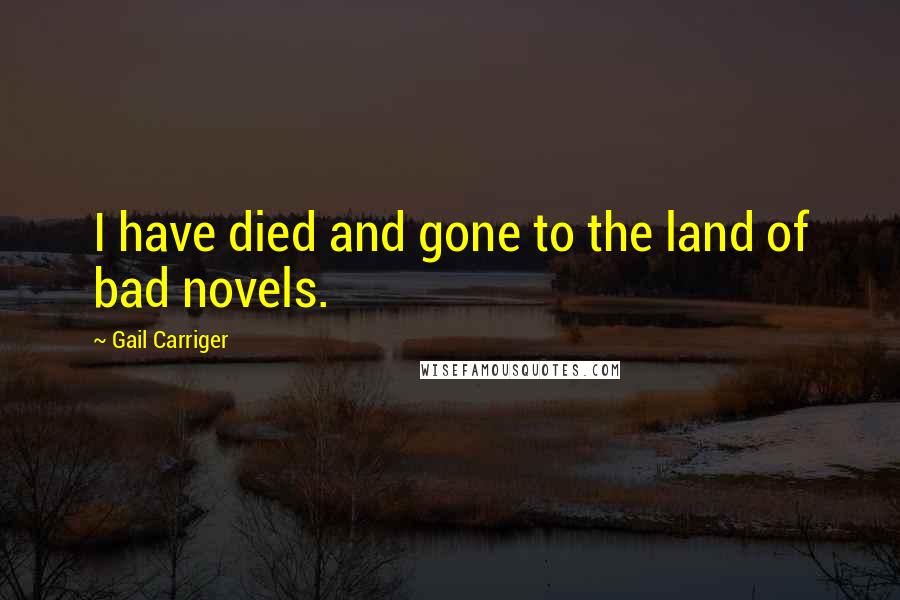 Gail Carriger Quotes: I have died and gone to the land of bad novels.