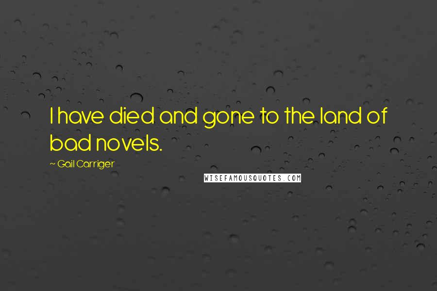 Gail Carriger Quotes: I have died and gone to the land of bad novels.