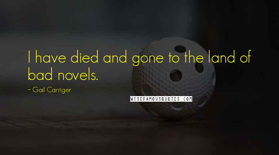 Gail Carriger Quotes: I have died and gone to the land of bad novels.