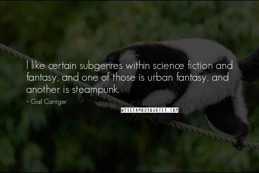 Gail Carriger Quotes: I like certain subgenres within science fiction and fantasy, and one of those is urban fantasy, and another is steampunk.