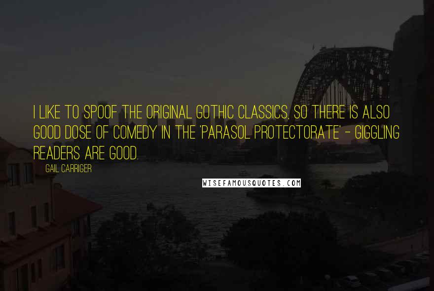 Gail Carriger Quotes: I like to spoof the original Gothic classics, so there is also good dose of comedy in the 'Parasol Protectorate' - giggling readers are good.