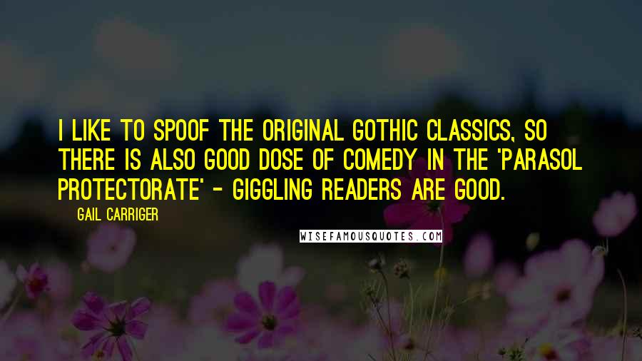 Gail Carriger Quotes: I like to spoof the original Gothic classics, so there is also good dose of comedy in the 'Parasol Protectorate' - giggling readers are good.