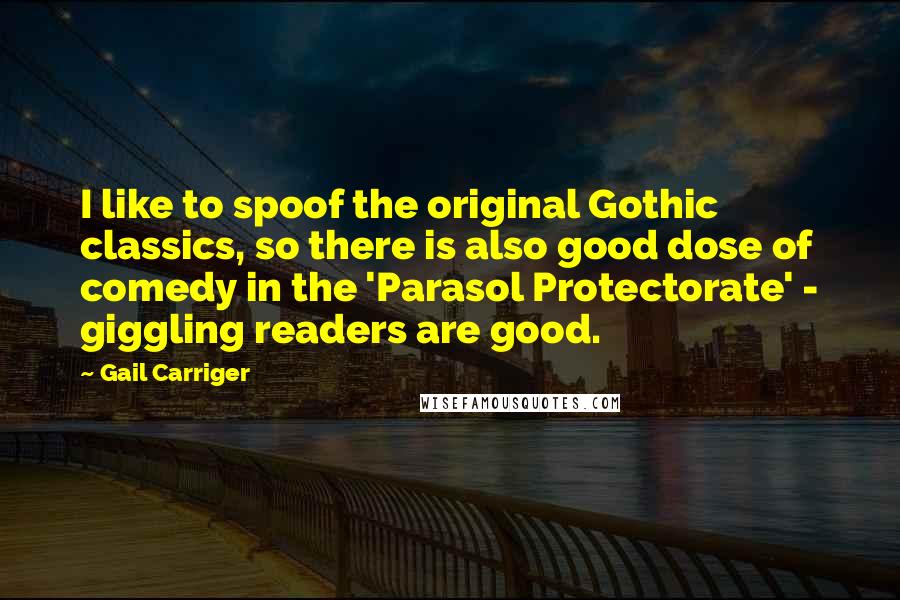 Gail Carriger Quotes: I like to spoof the original Gothic classics, so there is also good dose of comedy in the 'Parasol Protectorate' - giggling readers are good.
