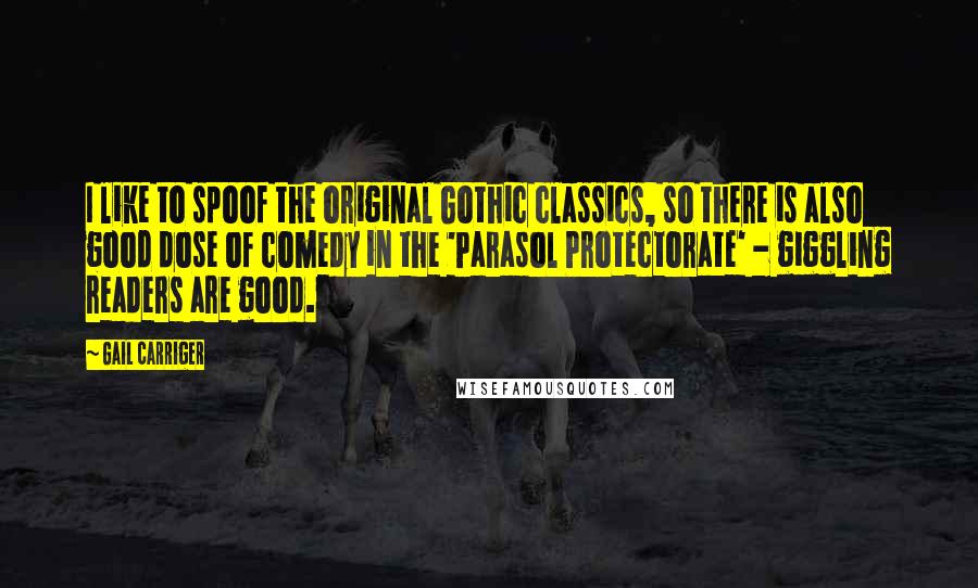 Gail Carriger Quotes: I like to spoof the original Gothic classics, so there is also good dose of comedy in the 'Parasol Protectorate' - giggling readers are good.