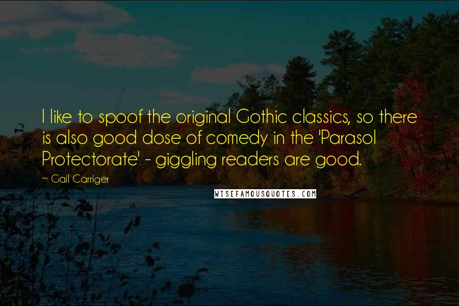 Gail Carriger Quotes: I like to spoof the original Gothic classics, so there is also good dose of comedy in the 'Parasol Protectorate' - giggling readers are good.