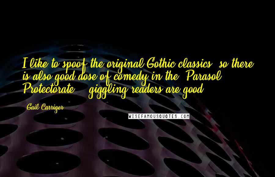 Gail Carriger Quotes: I like to spoof the original Gothic classics, so there is also good dose of comedy in the 'Parasol Protectorate' - giggling readers are good.