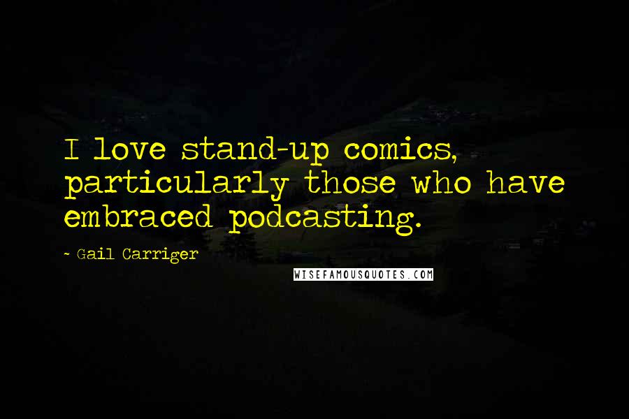 Gail Carriger Quotes: I love stand-up comics, particularly those who have embraced podcasting.