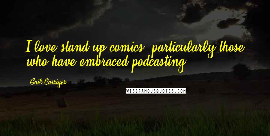 Gail Carriger Quotes: I love stand-up comics, particularly those who have embraced podcasting.