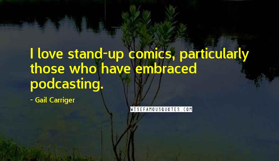Gail Carriger Quotes: I love stand-up comics, particularly those who have embraced podcasting.