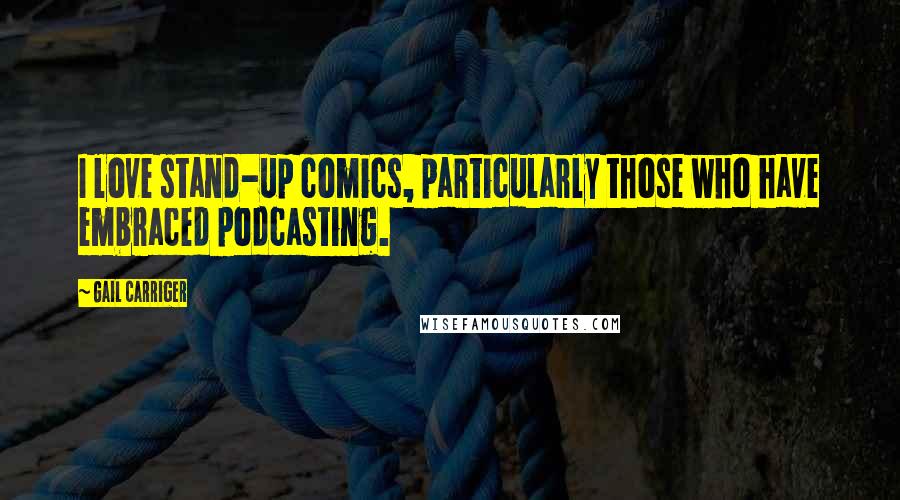 Gail Carriger Quotes: I love stand-up comics, particularly those who have embraced podcasting.