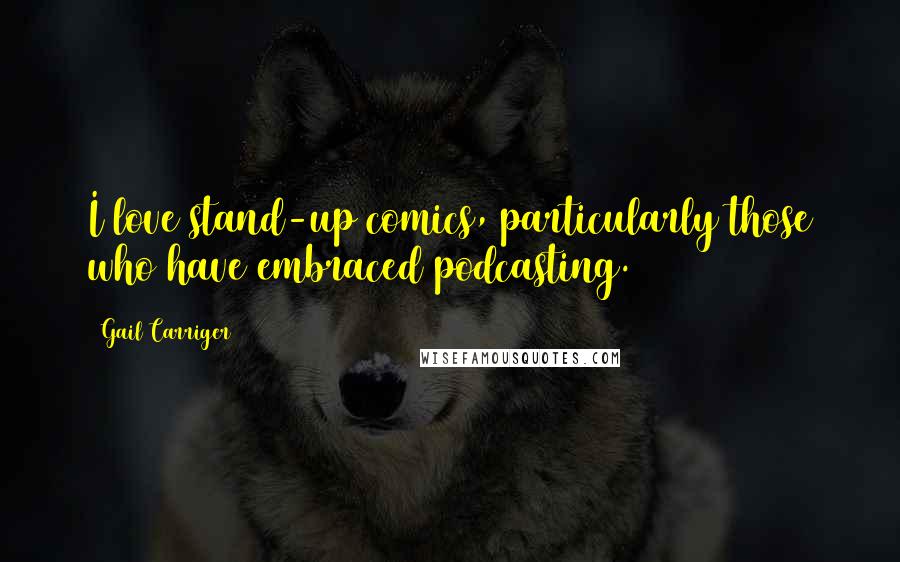 Gail Carriger Quotes: I love stand-up comics, particularly those who have embraced podcasting.