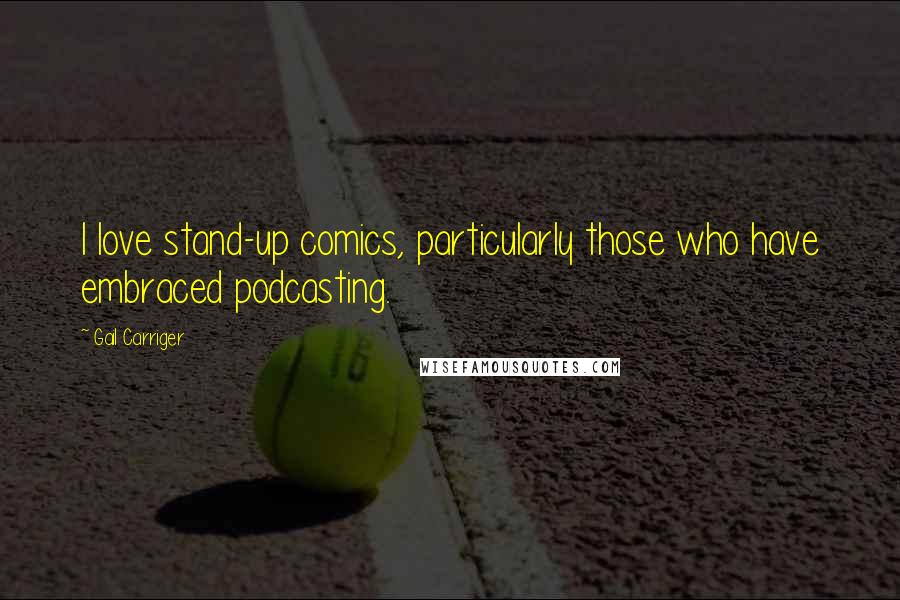 Gail Carriger Quotes: I love stand-up comics, particularly those who have embraced podcasting.