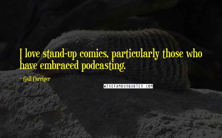 Gail Carriger Quotes: I love stand-up comics, particularly those who have embraced podcasting.