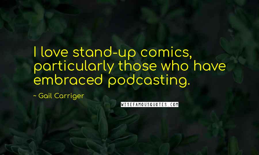 Gail Carriger Quotes: I love stand-up comics, particularly those who have embraced podcasting.