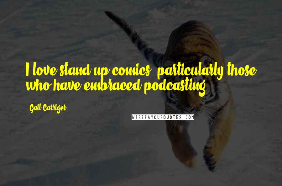 Gail Carriger Quotes: I love stand-up comics, particularly those who have embraced podcasting.