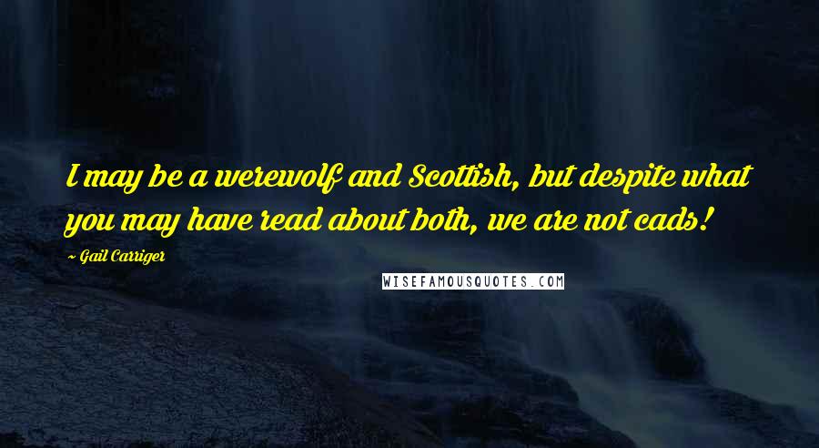 Gail Carriger Quotes: I may be a werewolf and Scottish, but despite what you may have read about both, we are not cads!