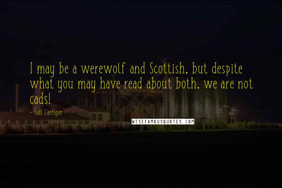 Gail Carriger Quotes: I may be a werewolf and Scottish, but despite what you may have read about both, we are not cads!